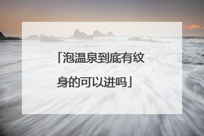 泡温泉到底有纹身的可以进吗