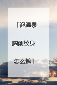 泡温泉胸前纹身怎么遮