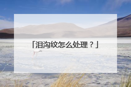 泪沟纹怎么处理？
