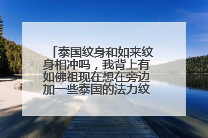 泰国纹身和如来纹身相冲吗，我背上有如佛祖现在想在旁边加一些泰国的法力纹身有没有影响！