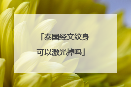 泰国经文纹身可以激光掉吗