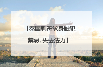 泰国刺符纹身触犯禁忌,失去法力