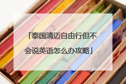 泰国清迈自由行但不会说英语怎么办攻略