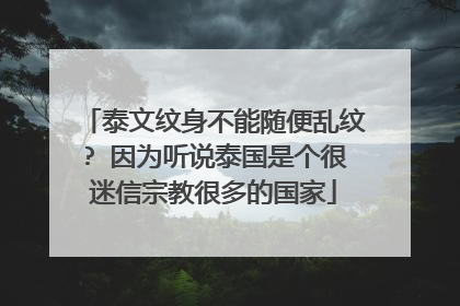 泰文纹身不能随便乱纹? 因为听说泰国是个很迷信宗教很多的国家