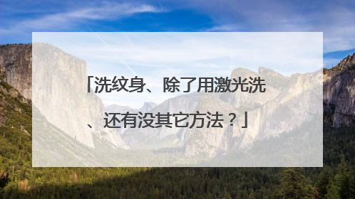 洗纹身、除了用激光洗、还有没其它方法？