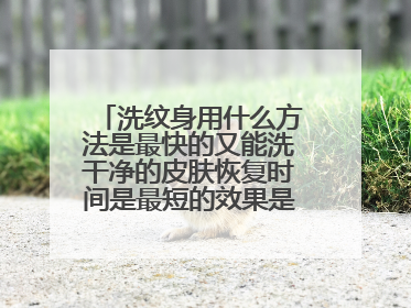 洗纹身用什么方法是最快的又能洗干净的皮肤恢复时间是最短的效果是最好的