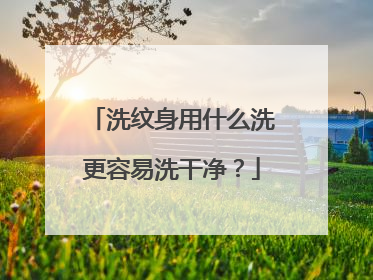 洗纹身用什么洗更容易洗干净？