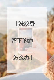 洗纹身留下的疤怎么办