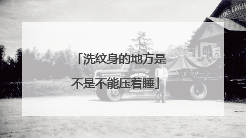 洗纹身的地方是不是不能压着睡