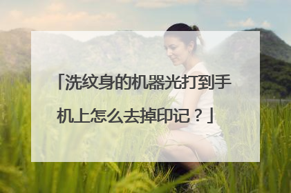 洗纹身的机器光打到手机上怎么去掉印记？