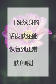 洗纹身的话皮肤还能恢复到正常肤色哦