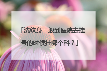 洗纹身一般到医院去挂号的时候挂哪个科?