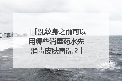 洗纹身之前可以用哪些消毒药水先消毒皮肤再洗？
