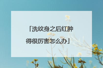 洗纹身之后红肿得很厉害怎么办