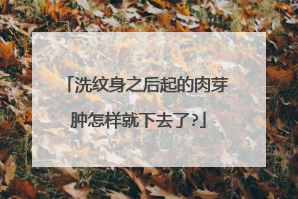 洗纹身之后起的肉芽肿怎样就下去了?