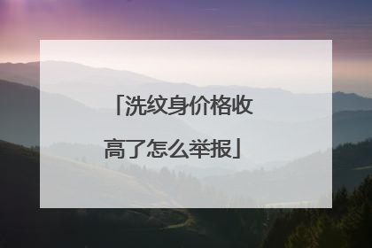 洗纹身价格收高了怎么举报