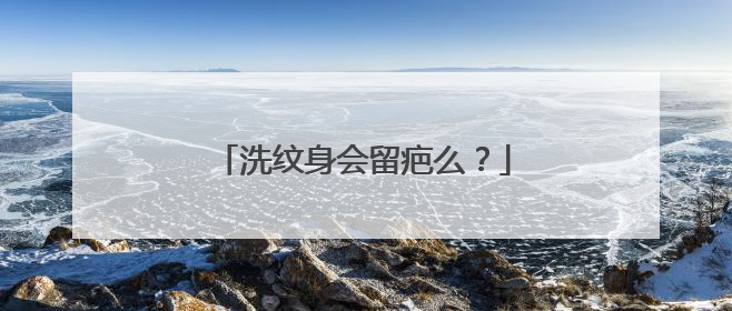 洗纹身会留疤么？