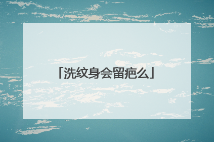 洗纹身会留疤么