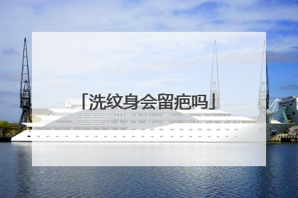 洗纹身会留疤吗