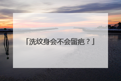 洗纹身会不会留疤？