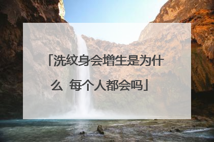 洗纹身会增生是为什么 每个人都会吗