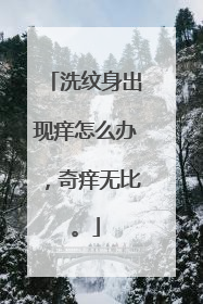 洗纹身出现痒怎么办，奇痒无比。