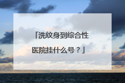 洗纹身到综合性医院挂什么号？