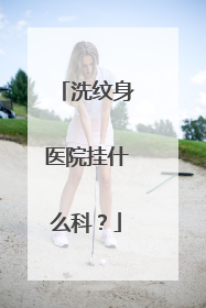 洗纹身医院挂什么科？