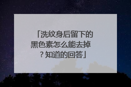 洗纹身后留下的黑色素怎么能去掉？知道的回答