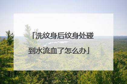 洗纹身后纹身处碰到水流血了怎么办