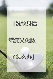 洗纹身后结痂又化脓了怎么办