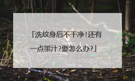 洗纹身后不干净!还有一点墨汁?要怎么办?