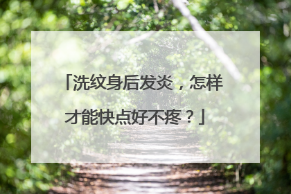 洗纹身后发炎,怎样才能快点好不疼?