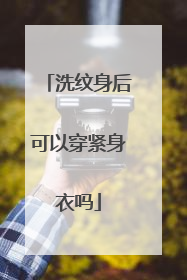 洗纹身后可以穿紧身衣吗