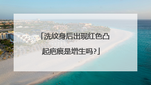 洗纹身后出现红色凸起疤痕是增生吗?