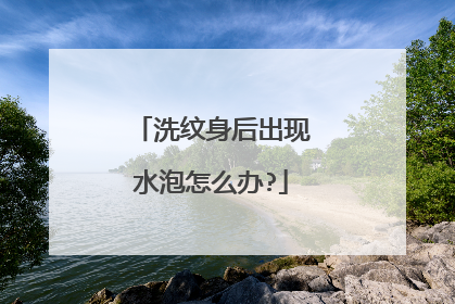 洗纹身后出现水泡怎么办?