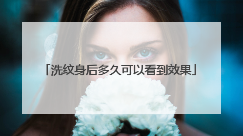 洗纹身后多久可以看到效果