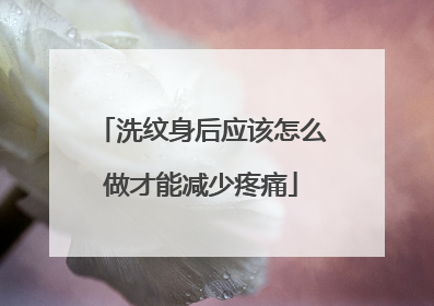 洗纹身后应该怎么做才能减少疼痛
