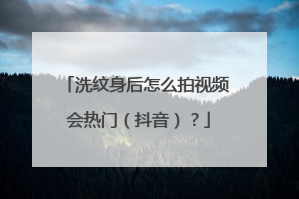 洗纹身后怎么拍视频会热门(抖音)?