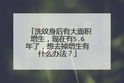 洗纹身后有大面积增生，现在有5.6年了，想去掉增生有什么办法？