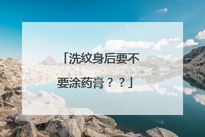洗纹身后要不要涂药膏？？