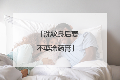 洗纹身后要不要涂药膏