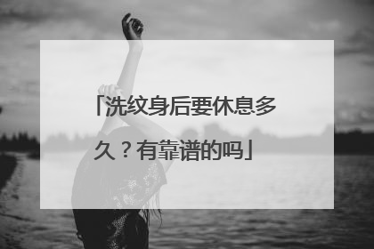 洗纹身后要休息多久?有靠谱的吗