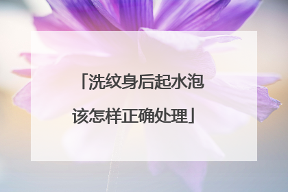 洗纹身后起水泡该怎样正确处理