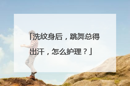 洗纹身后,跳舞总得出汗,怎么护理?