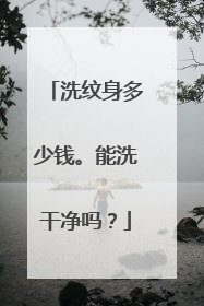 洗纹身多少钱。能洗干净吗?