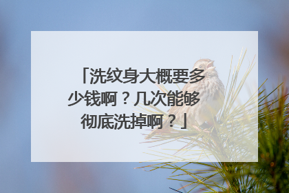 洗纹身大概要多少钱啊?几次能够彻底洗掉啊?