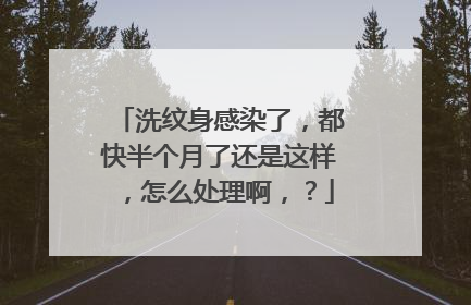 洗纹身感染了，都快半个月了还是这样，怎么处理啊，？