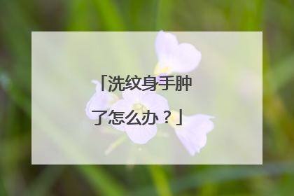 洗纹身手肿了怎么办？