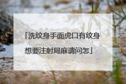 洗纹身手面虎口有纹身想要注射局麻请问怎